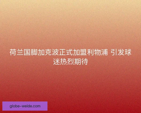 荷兰国脚加克波正式加盟利物浦 引发球迷热烈期待