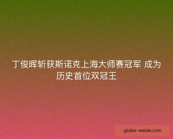 丁俊晖斩获斯诺克上海大师赛冠军 成为历史首位双冠王 丁俊晖斩获斯诺克上海大师赛冠军 成为历史首位双冠王